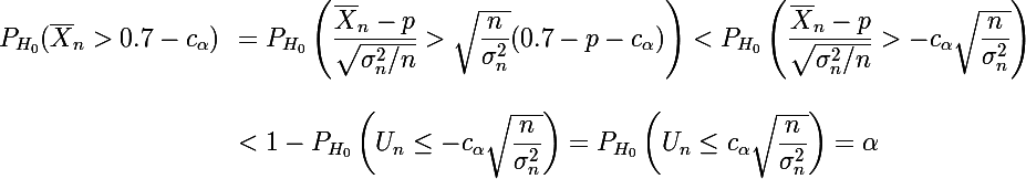 \Large \begin{array}{ll}P_{H_0}(\bar X_n>0.7-c_{\alpha})&=P_{H_0}\left (\dfrac{\bar X_n-p}{\sqrt{\sigma_n^2/n}}>\sqrt{\dfrac{n}{\sigma_n^2}}(0.7-p-c_{\alpha})\right)<P_{H_0}\left (\dfrac{\bar X_n-p}{\sqrt{\sigma_n^2/n}}>-c_{\alpha}\sqrt{\dfrac{n}{\sigma_n^2}}\right)\\\\&<1-P_{H_0}\left(U_n\le-c_{\alpha}\sqrt{\dfrac{n}{\sigma_n^2}}\right)=P_{H_0}\left(U_n\le c_{\alpha}\sqrt{\dfrac{n}{\sigma_n^2}}\right)=\alpha\end{array}